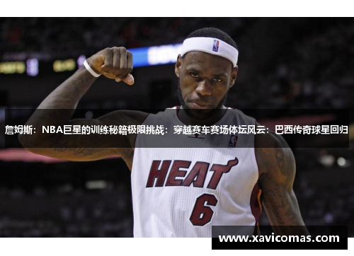詹姆斯:NBA巨星的训练秘籍极限挑战:穿越赛车赛场体坛风云:巴西传奇球星回归
